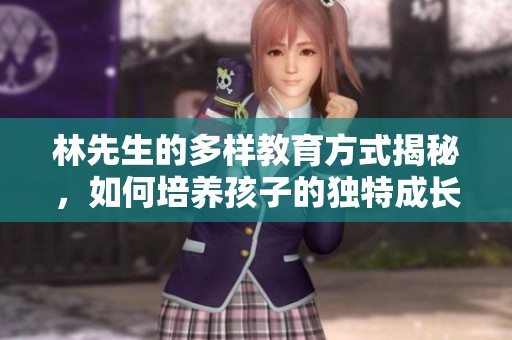 林先生的多样教育方式揭秘，如何培养孩子的独特成长之路