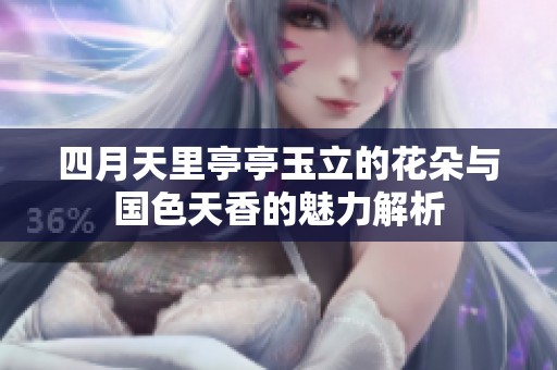 四月天里亭亭玉立的花朵与国色天香的魅力解析