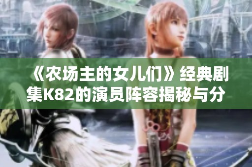 《农场主的女儿们》经典剧集K82的演员阵容揭秘与分析