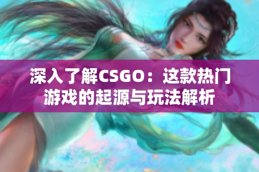 深入了解CSGO：这款热门游戏的起源与玩法解析