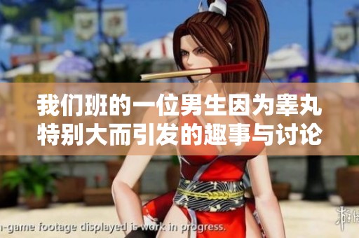 我们班的一位男生因为睾丸特别大而引发的趣事与讨论