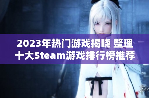 2023年热门游戏揭晓 整理十大Steam游戏排行榜推荐