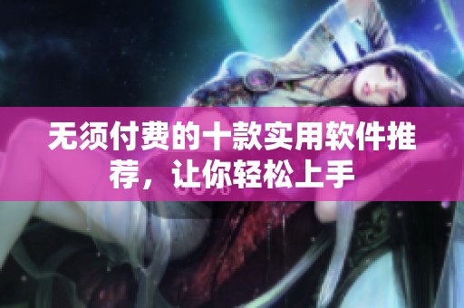 无须付费的十款实用软件推荐，让你轻松上手