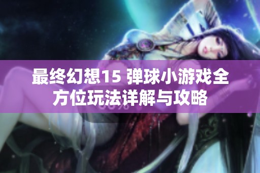 最终幻想15 弹球小游戏全方位玩法详解与攻略