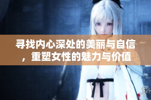寻找内心深处的美丽与自信，重塑女性的魅力与价值