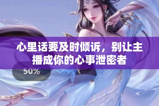 心里话要及时倾诉，别让主播成你的心事泄密者