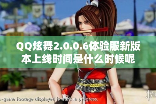 QQ炫舞2.0.0.6体验服新版本上线时间是什么时候呢