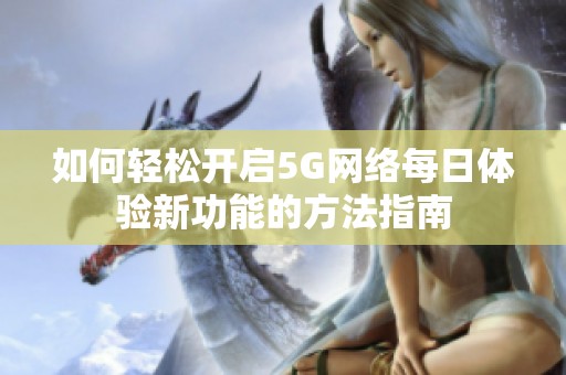 如何轻松开启5G网络每日体验新功能的方法指南