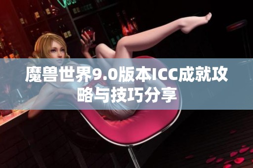 魔兽世界9.0版本ICC成就攻略与技巧分享