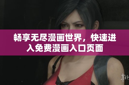 畅享无尽漫画世界，快速进入免费漫画入口页面