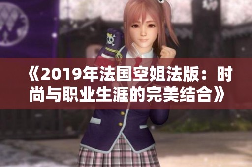 《2019年法国空姐法版：时尚与职业生涯的完美结合》