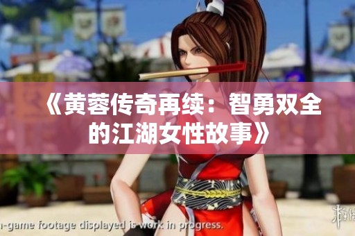 《黄蓉传奇再续：智勇双全的江湖女性故事》