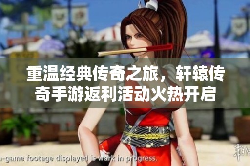 重温经典传奇之旅，轩辕传奇手游返利活动火热开启