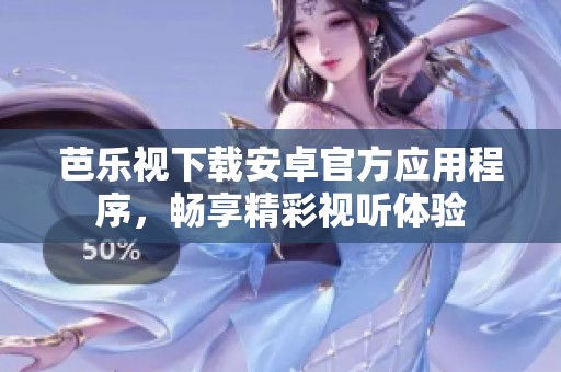 芭乐视下载安卓官方应用程序，畅享精彩视听体验