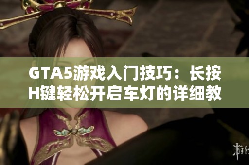 GTA5游戏入门技巧：长按H键轻松开启车灯的详细教程