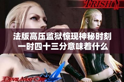 法版高压监狱惊现神秘时刻 一时四十三分意味着什么
