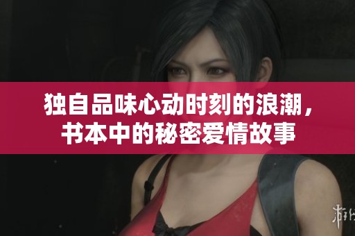 独自品味心动时刻的浪潮，书本中的秘密爱情故事