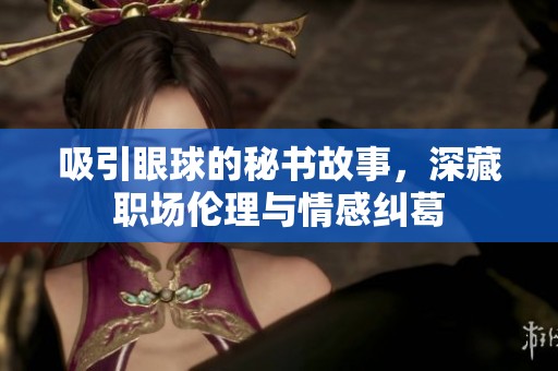 吸引眼球的秘书故事，深藏职场伦理与情感纠葛