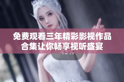免费观看三年精彩影视作品合集让你畅享视听盛宴