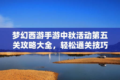 梦幻西游手游中秋活动第五关攻略大全，轻松通关技巧分享