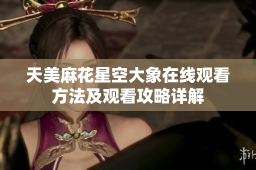 天美麻花星空大象在线观看方法及观看攻略详解