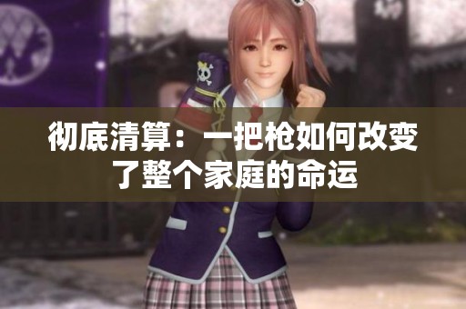 彻底清算：一把枪如何改变了整个家庭的命运