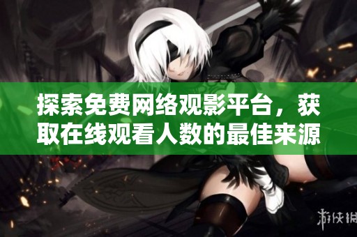探索免费网络观影平台，获取在线观看人数的最佳来源