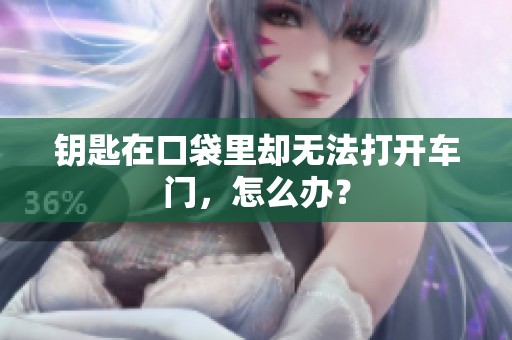 钥匙在口袋里却无法打开车门，怎么办？
