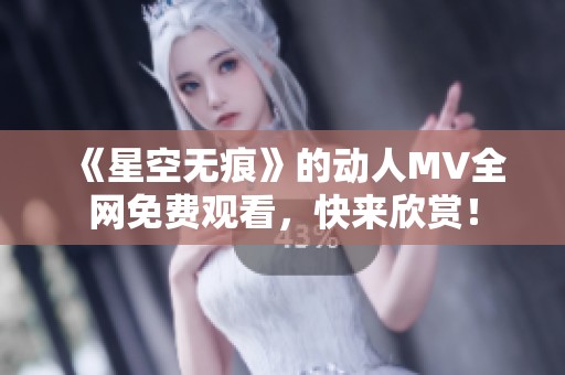 《星空无痕》的动人MV全网免费观看，快来欣赏！