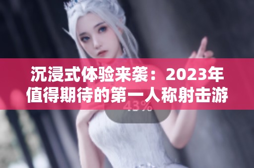 沉浸式体验来袭：2023年值得期待的第一人称射击游戏盘点