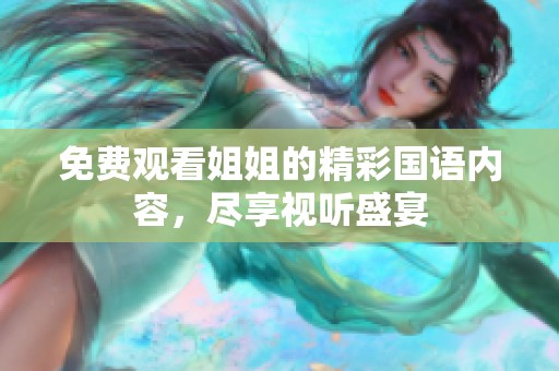 免费观看姐姐的精彩国语内容，尽享视听盛宴