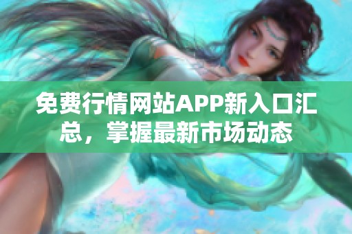 免费行情网站APP新入口汇总，掌握最新市场动态