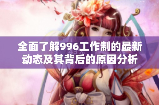 全面了解996工作制的最新动态及其背后的原因分析