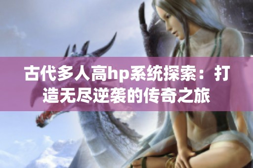 古代多人高hp系统探索：打造无尽逆袭的传奇之旅