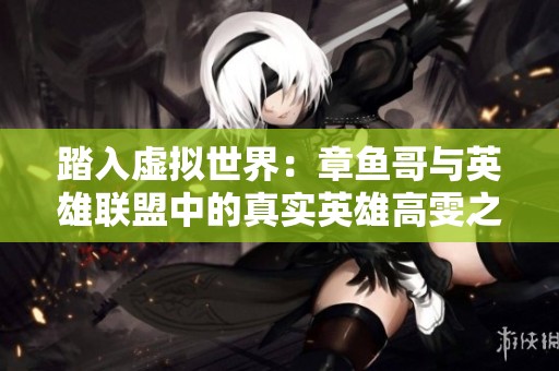 踏入虚拟世界：章鱼哥与英雄联盟中的真实英雄高雯之旅
