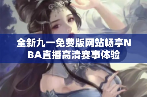 全新九一免费版网站畅享NBA直播高清赛事体验