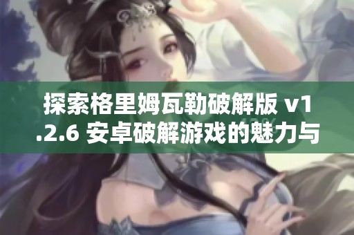 探索格里姆瓦勒破解版 v1.2.6 安卓破解游戏的魅力与乐趣