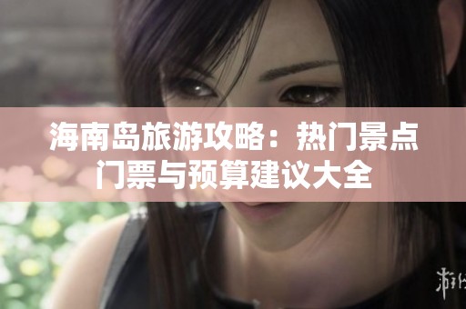 海南岛旅游攻略：热门景点门票与预算建议大全