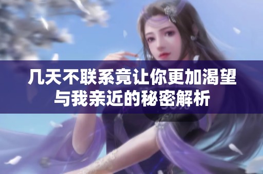 几天不联系竟让你更加渴望与我亲近的秘密解析