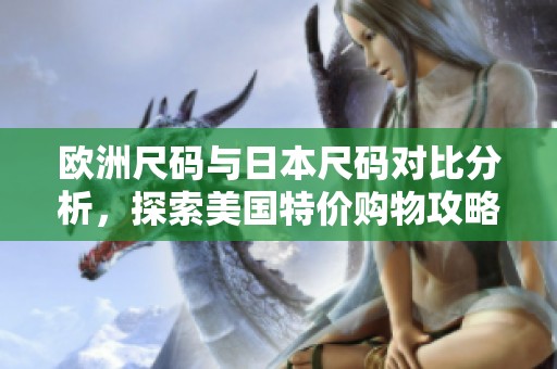 欧洲尺码与日本尺码对比分析，探索美国特价购物攻略