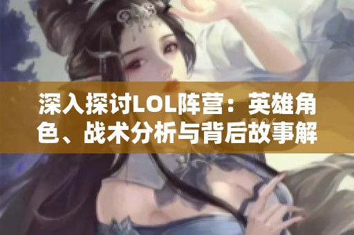 深入探讨LOL阵营：英雄角色、战术分析与背后故事解析