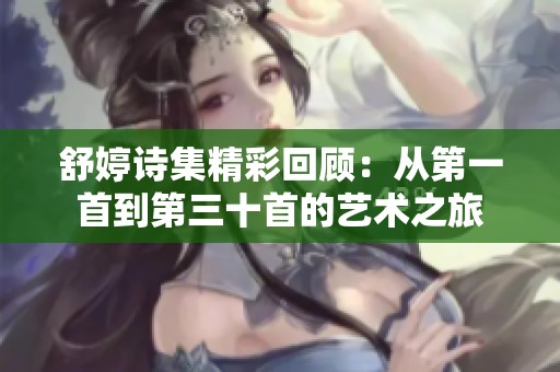 舒婷诗集精彩回顾：从第一首到第三十首的艺术之旅