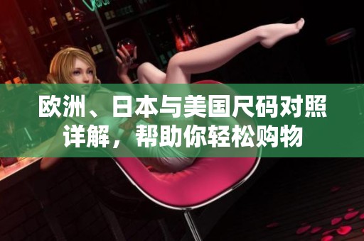 欧洲、日本与美国尺码对照详解，帮助你轻松购物