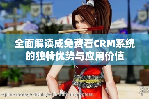 全面解读成免费看CRM系统的独特优势与应用价值