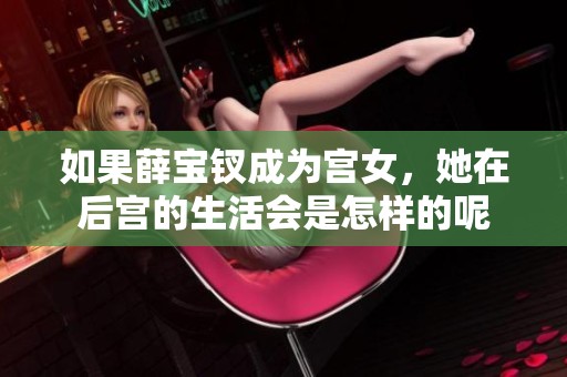 如果薛宝钗成为宫女，她在后宫的生活会是怎样的呢