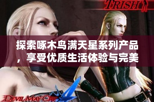 探索啄木鸟满天星系列产品，享受优质生活体验与完美设计