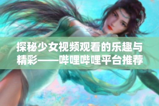 探秘少女视频观看的乐趣与精彩——哔哩哔哩平台推荐
