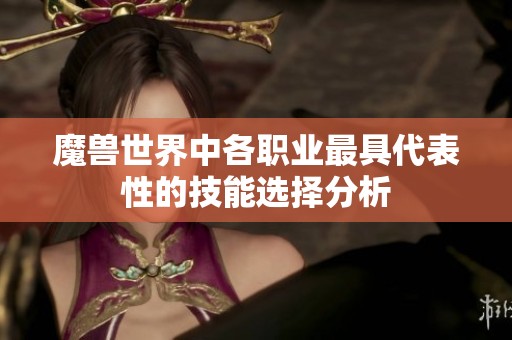 魔兽世界中各职业最具代表性的技能选择分析