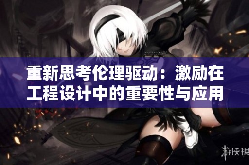 重新思考伦理驱动：激励在工程设计中的重要性与应用