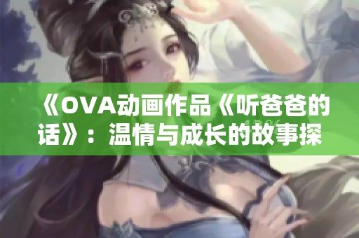 《OVA动画作品《听爸爸的话》：温情与成长的故事探讨》